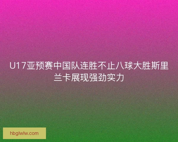 U17亚预赛中国队连胜不止八球大胜斯里兰卡展现强劲实力